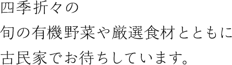 四季折々の旬の有機野菜や厳選食材とともに古民家でお待ちしています。